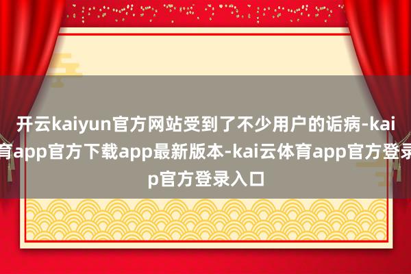 开云kaiyun官方网站受到了不少用户的诟病-kai云体育app官方下载app最新版本-kai云体育app官方登录入口