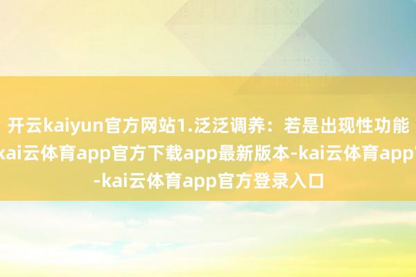 开云kaiyun官方网站1.泛泛调养:若是出现性功能装潢的情况-kai云体育app官方下载app最新版本-kai云体育app官方登录入口