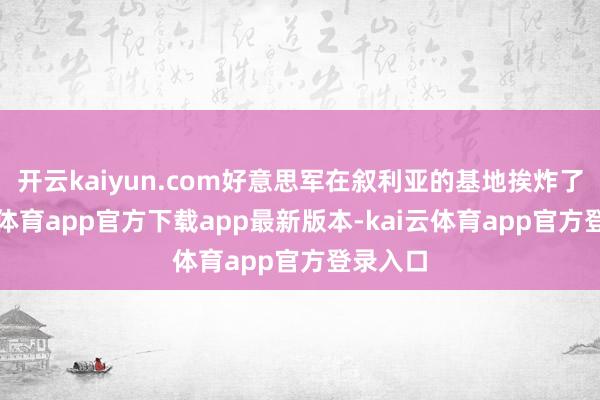 开云kaiyun.com好意思军在叙利亚的基地挨炸了-kai云体育app官方下载app最新版本-kai云体育app官方登录入口
