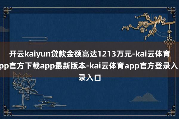 开云kaiyun贷款金额高达1213万元-kai云体育app官方下载app最新版本-kai云体育app官方登录入口