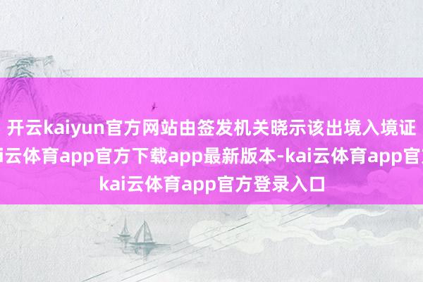 开云kaiyun官方网站由签发机关晓示该出境入境证件作废-kai云体育app官方下载app最新版本-kai云体育app官方登录入口