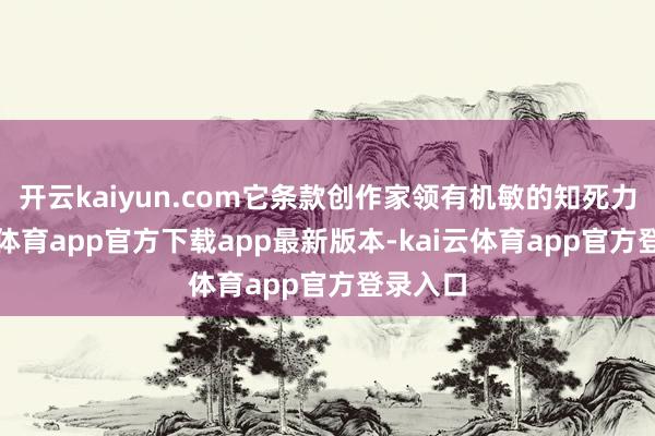 开云kaiyun.com它条款创作家领有机敏的知死力-kai云体育app官方下载app最新版本-kai云体育app官方登录入口
