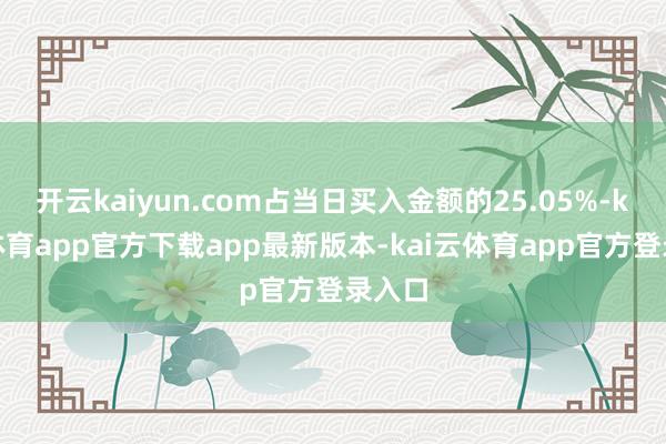 开云kaiyun.com占当日买入金额的25.05%-kai云体育app官方下载app最新版本-kai云体育app官方登录入口
