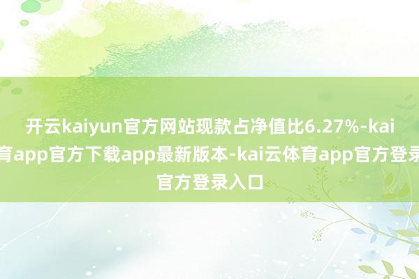 开云kaiyun官方网站现款占净值比6.27%-kai云体育app官方下载app最新版本-kai云体育app官方登录入口