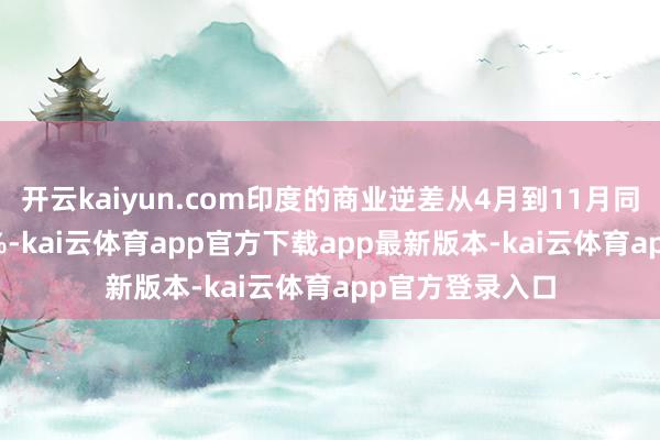 开云kaiyun.com印度的商业逆差从4月到11月同比扩大了18.4%-kai云体育app官方下载app最新版本-kai云体育app官方登录入口