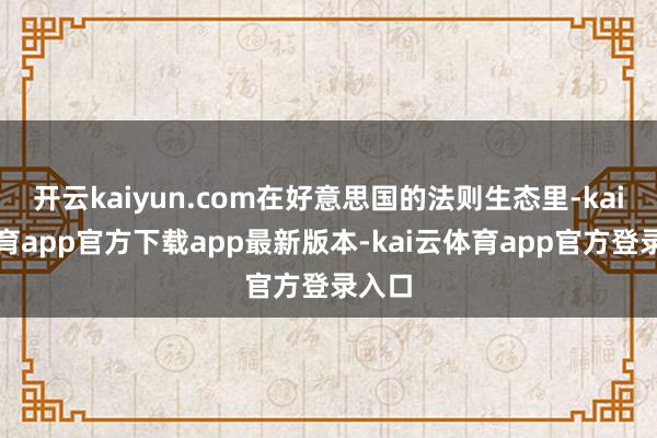 开云kaiyun.com在好意思国的法则生态里-kai云体育app官方下载app最新版本-kai云体育app官方登录入口