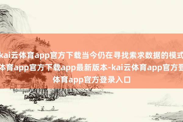 kai云体育app官方下载当今仍在寻找索求数据的模式-kai云体育app官方下载app最新版本-kai云体育app官方登录入口