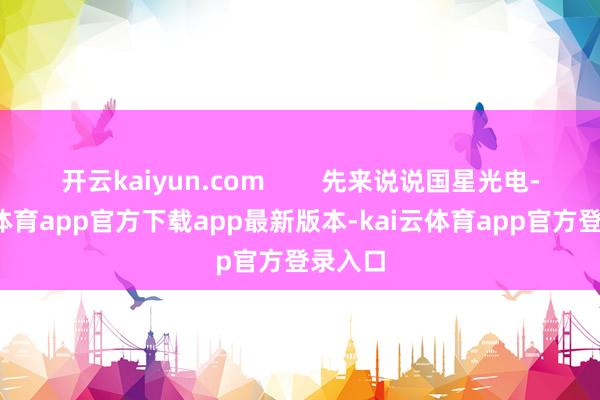 开云kaiyun.com 先来说说国星光电-kai云体育app官方下载app最新版本-kai云体育app官方登录入口