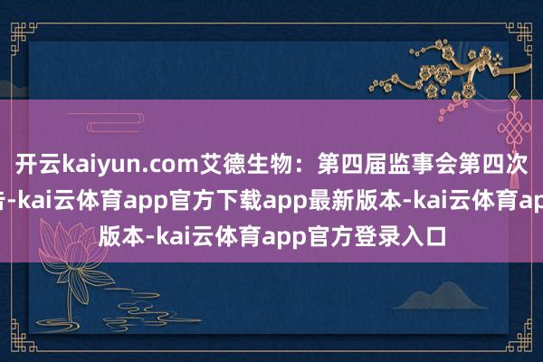 开云kaiyun.com艾德生物：第四届监事会第四次会议有缱绻公告-kai云体育app官方下载app最新版本-kai云体育app官方登录入口