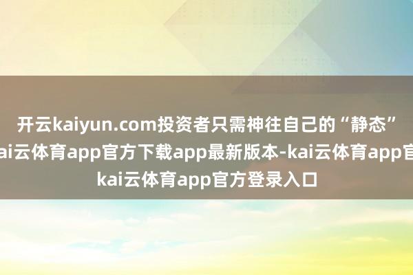 开云kaiyun.com投资者只需神往自己的“静态”持股比例-kai云体育app官方下载app最新版本-kai云体育app官方登录入口