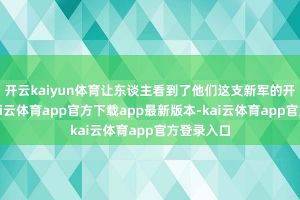 开云kaiyun体育让东谈主看到了他们这支新军的开阔后劲-kai云体育app官方下载app最新版本-kai云体育app官方登录入口