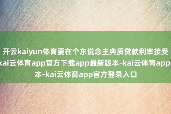 开云kaiyun体育要在个东说念主典质贷款利率接受更有劲要领-kai云体育app官方下载app最新版本-kai云体育app官方登录入口