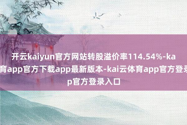 开云kaiyun官方网站转股溢价率114.54%-kai云体育app官方下载app最新版本-kai云体育app官方登录入口