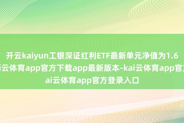 开云kaiyun工银深证红利ETF最新单元净值为1.6282元-kai云体育app官方下载app最新版本-kai云体育app官方登录入口