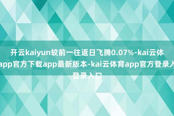 开云kaiyun较前一往返日飞腾0.07%-kai云体育app官方下载app最新版本-kai云体育app官方登录入口