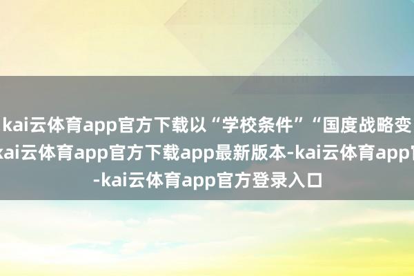 kai云体育app官方下载以“学校条件”“国度战略变化”等借口-kai云体育app官方下载app最新版本-kai云体育app官方登录入口