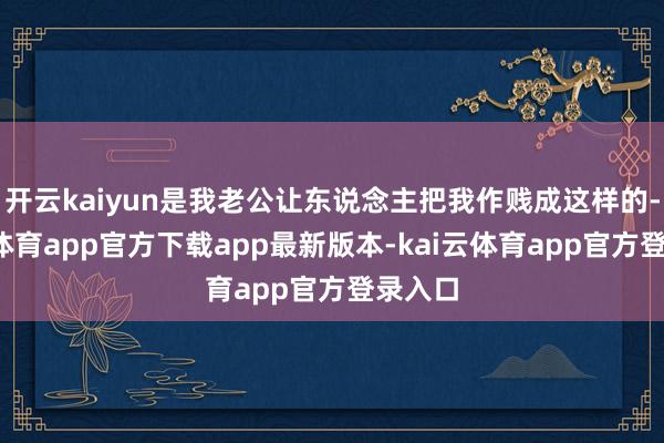 开云kaiyun是我老公让东说念主把我作贱成这样的-kai云体育app官方下载app最新版本-kai云体育app官方登录入口