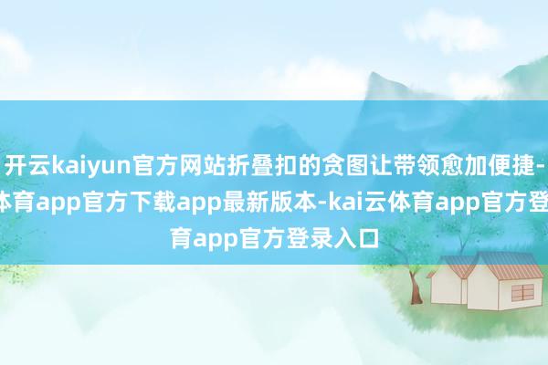 开云kaiyun官方网站折叠扣的贪图让带领愈加便捷-kai云体育app官方下载app最新版本-kai云体育app官方登录入口