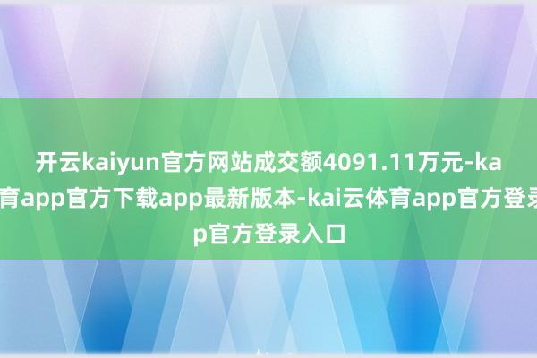 开云kaiyun官方网站成交额4091.11万元-kai云体育app官方下载app最新版本-kai云体育app官方登录入口
