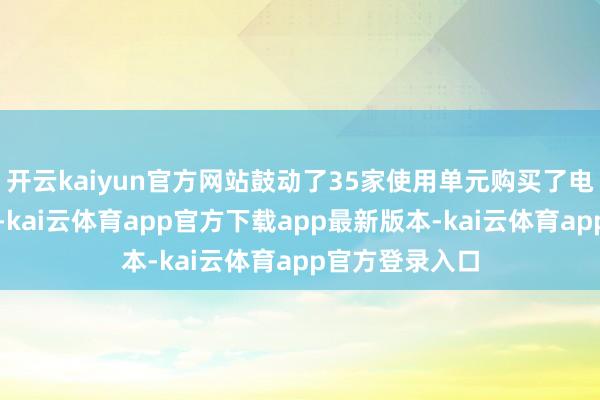 开云kaiyun官方网站鼓动了35家使用单元购买了电梯不测职守险-kai云体育app官方下载app最新版本-kai云体育app官方登录入口