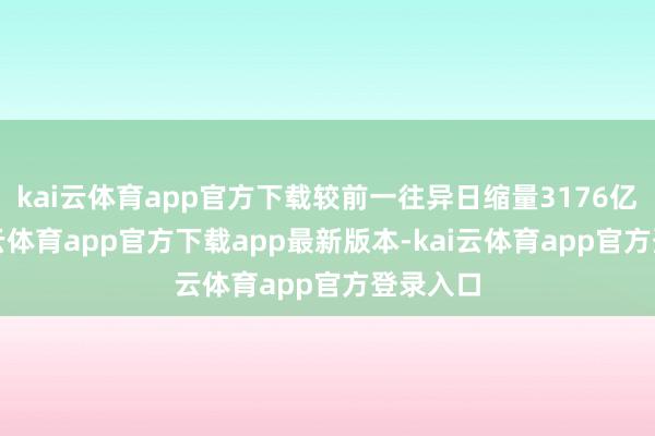kai云体育app官方下载较前一往异日缩量3176亿元-kai云体育app官方下载app最新版本-kai云体育app官方登录入口