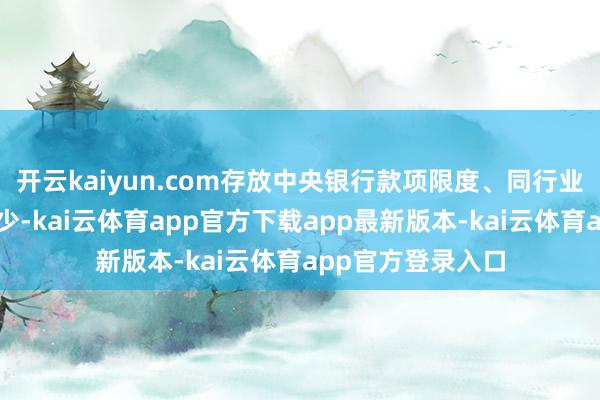 开云kaiyun.com存放中央银行款项限度、同行业务限度均有所减少-kai云体育app官方下载app最新版本-kai云体育app官方登录入口