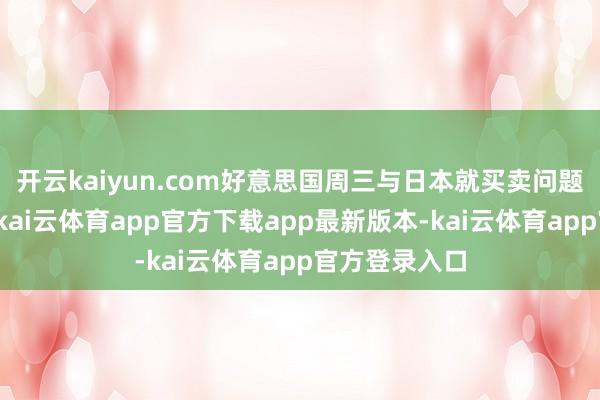 开云kaiyun.com好意思国周三与日本就买卖问题进行了究诘-kai云体育app官方下载app最新版本-kai云体育app官方登录入口