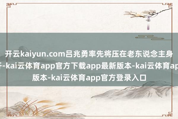开云kaiyun.com吕兆勇率先将压在老东说念主身上的三轮车挪开-kai云体育app官方下载app最新版本-kai云体育app官方登录入口