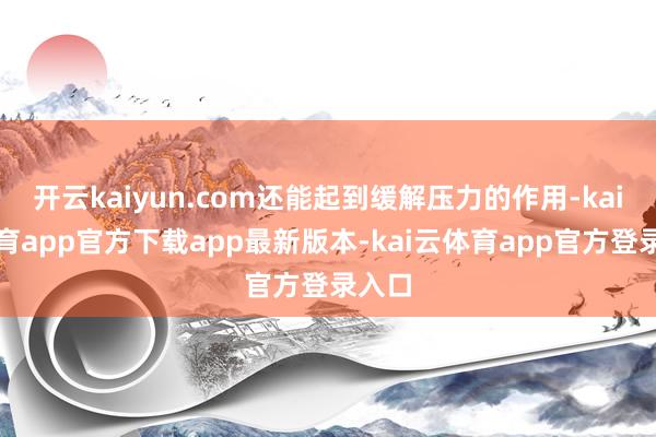 开云kaiyun.com还能起到缓解压力的作用-kai云体育app官方下载app最新版本-kai云体育app官方登录入口