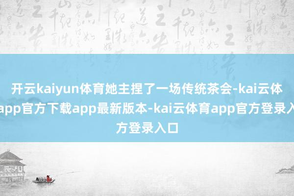 开云kaiyun体育她主捏了一场传统茶会-kai云体育app官方下载app最新版本-kai云体育app官方登录入口