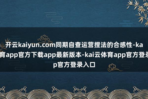 开云kaiyun.com同期自查运营捏法的合感性-kai云体育app官方下载app最新版本-kai云体育app官方登录入口