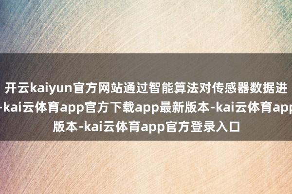 开云kaiyun官方网站通过智能算法对传感器数据进行滤波和改良-kai云体育app官方下载app最新版本-kai云体育app官方登录入口