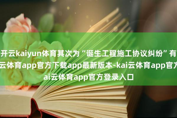 开云kaiyun体育其次为“诞生工程施工协议纠纷”有17则-kai云体育app官方下载app最新版本-kai云体育app官方登录入口