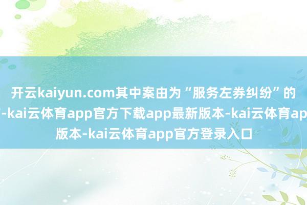 开云kaiyun.com其中案由为“服务左券纠纷”的公告以7则居首-kai云体育app官方下载app最新版本-kai云体育app官方登录入口
