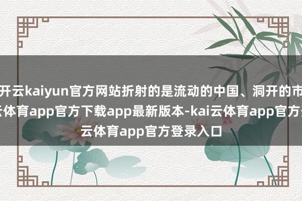 开云kaiyun官方网站折射的是流动的中国、洞开的市集-kai云体育app官方下载app最新版本-kai云体育app官方登录入口