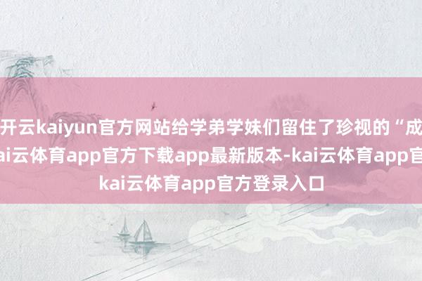 开云kaiyun官方网站给学弟学妹们留住了珍视的“成长秘密”-kai云体育app官方下载app最新版本-kai云体育app官方登录入口