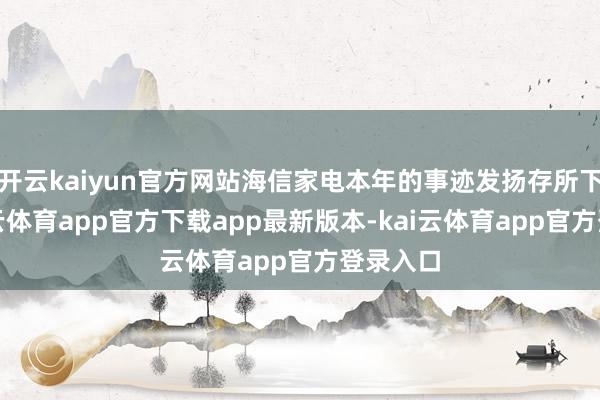 开云kaiyun官方网站海信家电本年的事迹发扬存所下滑-kai云体育app官方下载app最新版本-kai云体育app官方登录入口