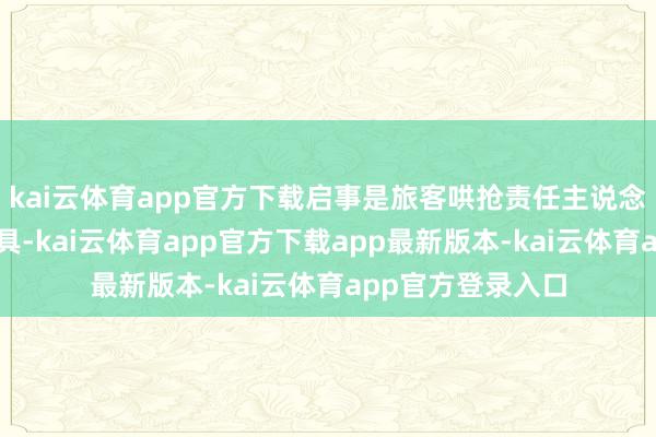 kai云体育app官方下载启事是旅客哄抢责任主说念主员手中的说念具-kai云体育app官方下载app最新版本-kai云体育app官方登录入口