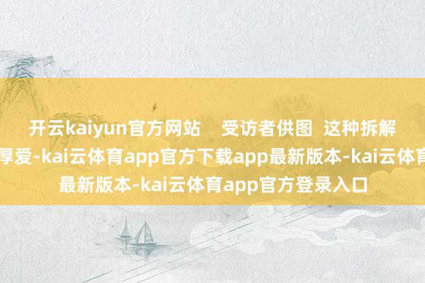 开云kaiyun官方网站    受访者供图  这种拆解里藏着近乎刻薄的厚爱-kai云体育app官方下载app最新版本-kai云体育app官方登录入口