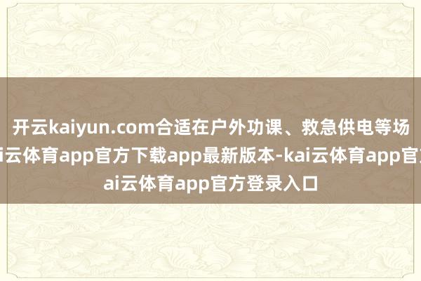 开云kaiyun.com合适在户外功课、救急供电等场景使用-kai云体育app官方下载app最新版本-kai云体育app官方登录入口