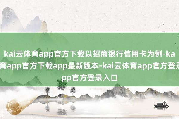 kai云体育app官方下载以招商银行信用卡为例-kai云体育app官方下载app最新版本-kai云体育app官方登录入口