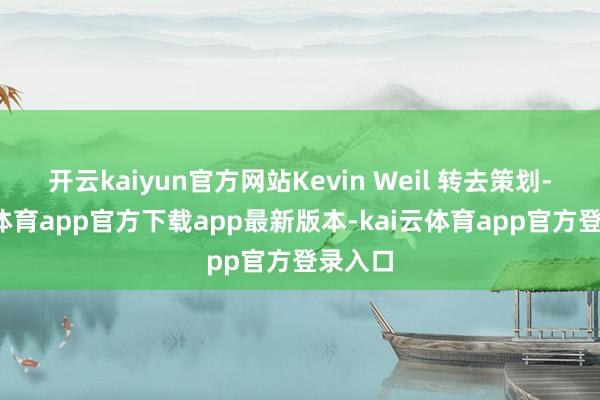开云kaiyun官方网站Kevin Weil 转去策划-kai云体育app官方下载app最新版本-kai云体育app官方登录入口