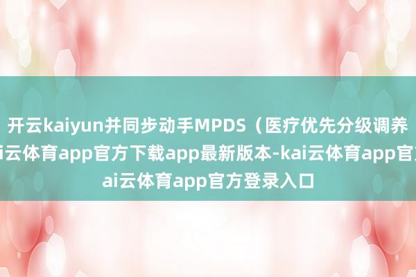 开云kaiyun并同步动手MPDS（医疗优先分级调养系统）-kai云体育app官方下载app最新版本-kai云体育app官方登录入口