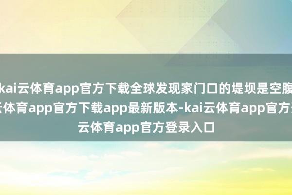 kai云体育app官方下载全球发现家门口的堤坝是空腹砖-kai云体育app官方下载app最新版本-kai云体育app官方登录入口