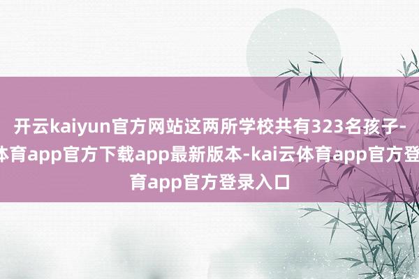 开云kaiyun官方网站这两所学校共有323名孩子-kai云体育app官方下载app最新版本-kai云体育app官方登录入口