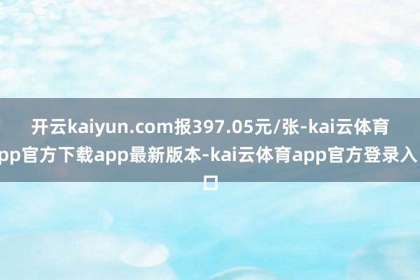 开云kaiyun.com报397.05元/张-kai云体育app官方下载app最新版本-kai云体育app官方登录入口