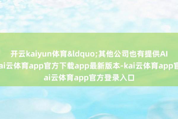 开云kaiyun体育&ldquo;其他公司也有提供AI经受指数-kai云体育app官方下载app最新版本-kai云体育app官方登录入口