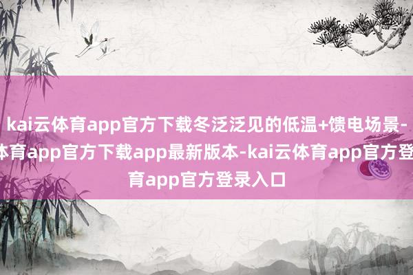 kai云体育app官方下载冬泛泛见的低温+馈电场景-kai云体育app官方下载app最新版本-kai云体育app官方登录入口
