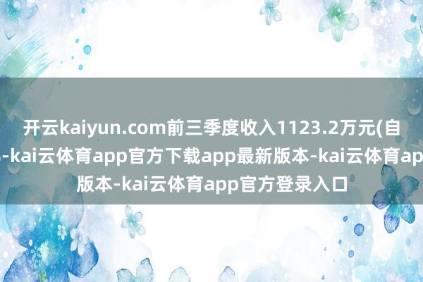 开云kaiyun.com前三季度收入1123.2万元(自采占比52.46%-kai云体育app官方下载app最新版本-kai云体育app官方登录入口